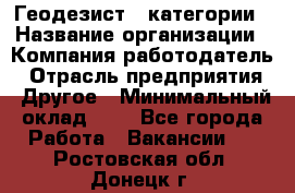 Геодезист 1 категории › Название организации ­ Компания-работодатель › Отрасль предприятия ­ Другое › Минимальный оклад ­ 1 - Все города Работа » Вакансии   . Ростовская обл.,Донецк г.